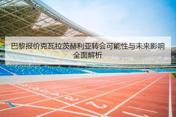 巴黎报价克瓦拉茨赫利亚转会可能性与未来影响全面解析