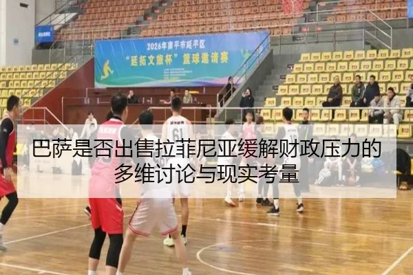 巴萨是否出售拉菲尼亚缓解财政压力的多维讨论与现实考量