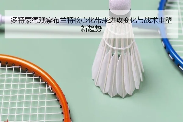 多特蒙德观察布兰特核心化带来进攻变化与战术重塑新趋势